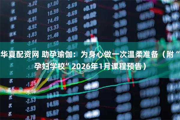 华夏配资网 助孕瑜伽：为身心做一次温柔准备（附“孕妇学校”2026年1月课程预告）