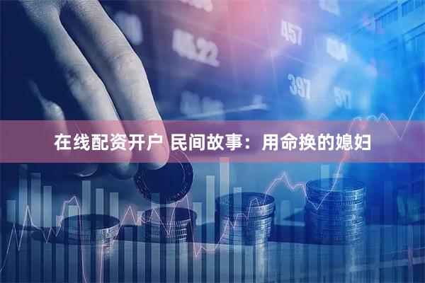 在线配资开户 民间故事：用命换的媳妇