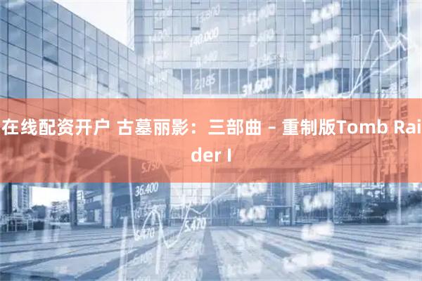 在线配资开户 古墓丽影：三部曲 – 重制版Tomb Raider I