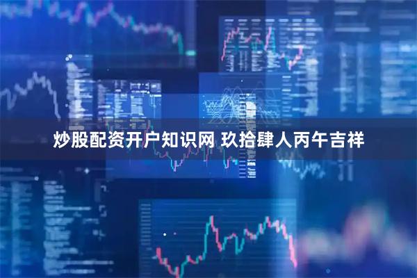 炒股配资开户知识网 玖拾肆人丙午吉祥