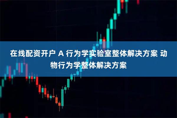 在线配资开户 A 行为学实验室整体解决方案 动物行为学整体解决方案