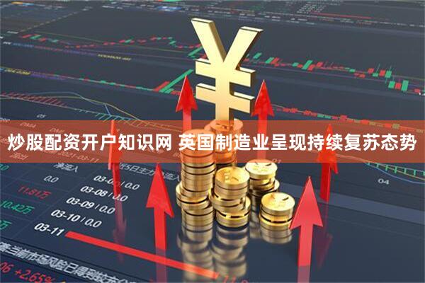 炒股配资开户知识网 英国制造业呈现持续复苏态势