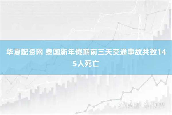 华夏配资网 泰国新年假期前三天交通事故共致145人死亡