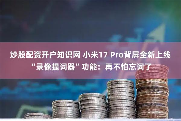 炒股配资开户知识网 小米17 Pro背屏全新上线“录像提词器”功能：再不怕忘词了
