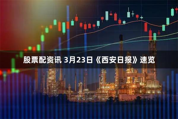 股票配资讯 3月23日《西安日报》速览