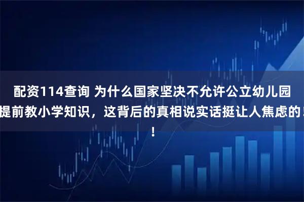 配资114查询 为什么国家坚决不允许公立幼儿园提前教小学知识，这背后的真相说实话挺让人焦虑的！