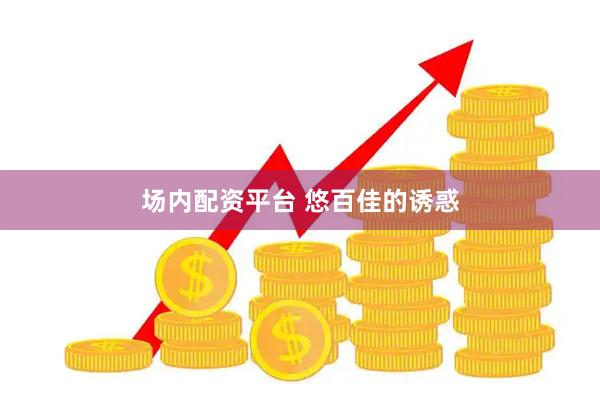 场内配资平台 悠百佳的诱惑