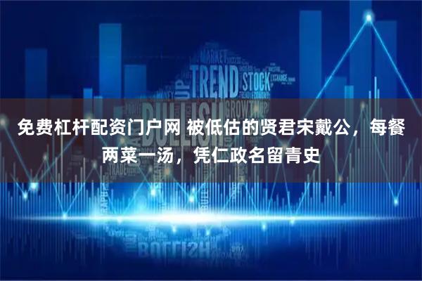免费杠杆配资门户网 被低估的贤君宋戴公，每餐两菜一汤，凭仁政名留青史