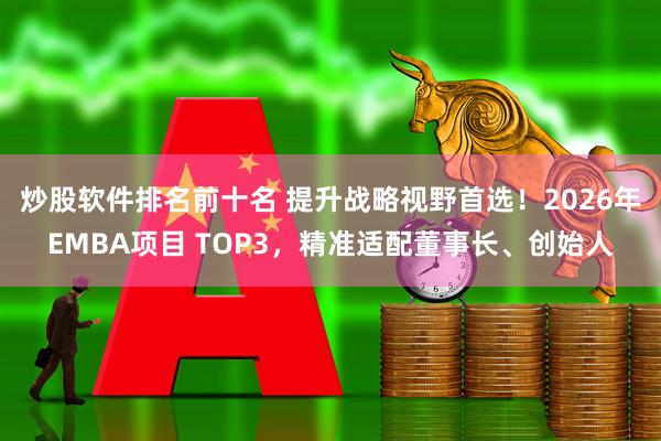 炒股软件排名前十名 提升战略视野首选！2026年EMBA项目 TOP3，精准适配董事长、创始人
