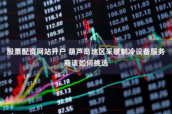 股票配资网站开户 葫芦岛地区采暖制冷设备服务商该如何挑选