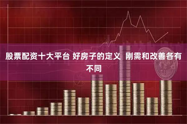 股票配资十大平台 好房子的定义  刚需和改善各有不同