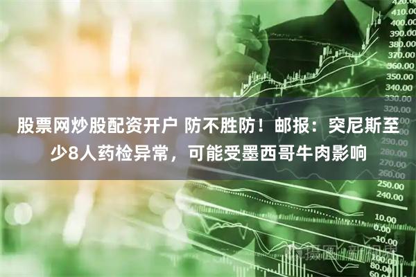 股票网炒股配资开户 防不胜防！邮报：突尼斯至少8人药检异常，可能受墨西哥牛肉影响