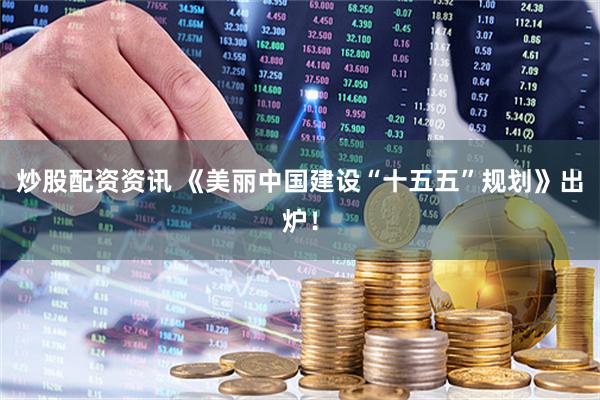 炒股配资资讯 《美丽中国建设“十五五”规划》出炉！